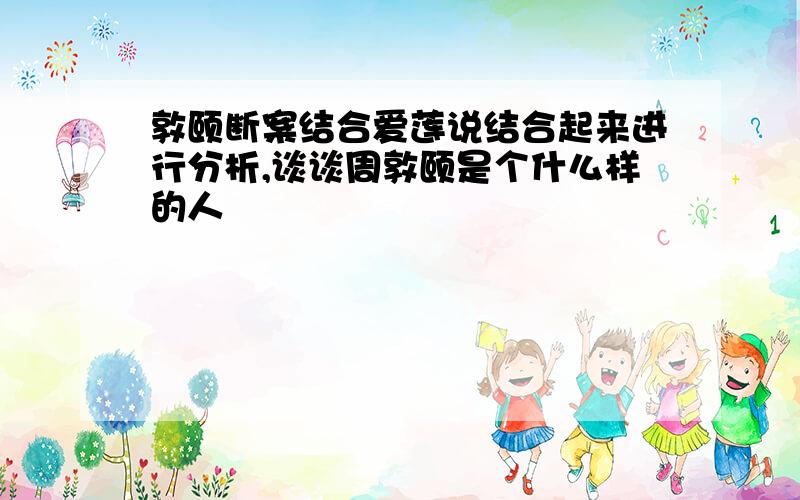 敦颐断案结合爱莲说结合起来进行分析,谈谈周敦颐是个什么样的人