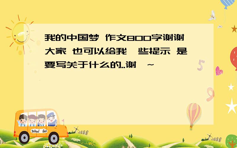 我的中国梦 作文800字谢谢大家 也可以给我一些提示 是要写关于什么的..谢咯~