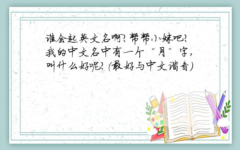 谁会起英文名啊?帮帮小妹吧?我的中文名中有一个“月”字,叫什么好呢?（最好与中文谐音）