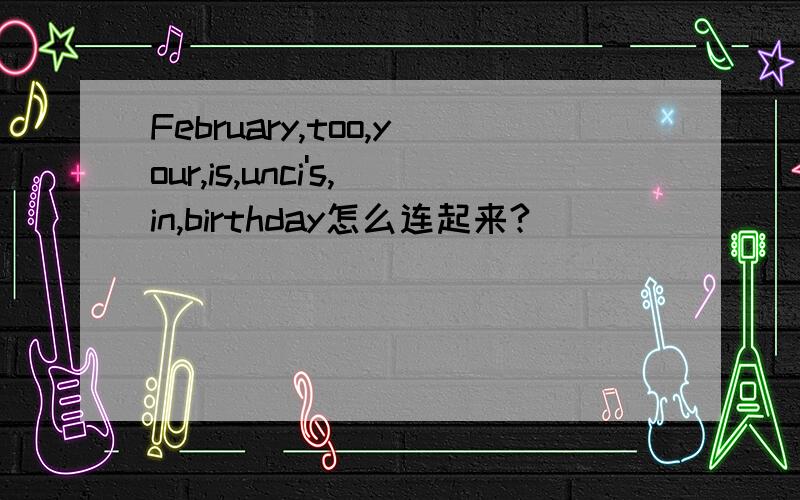 February,too,your,is,unci's,in,birthday怎么连起来?