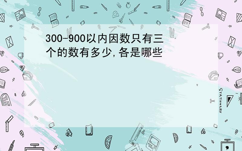 300-900以内因数只有三个的数有多少,各是哪些