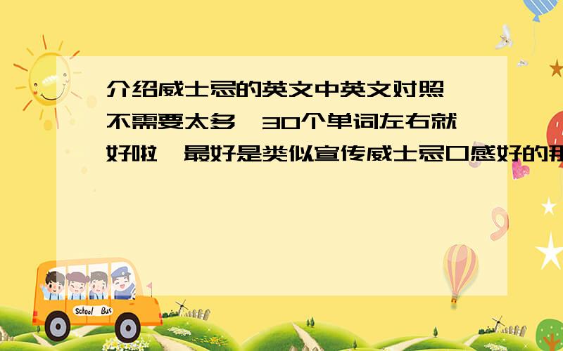 介绍威士忌的英文中英文对照,不需要太多,30个单词左右就好啦,最好是类似宣传威士忌口感好的那种,我们刻在酒桶上当宣传语,好的话追加至200!30个英文单词左右，然后把中文附上，