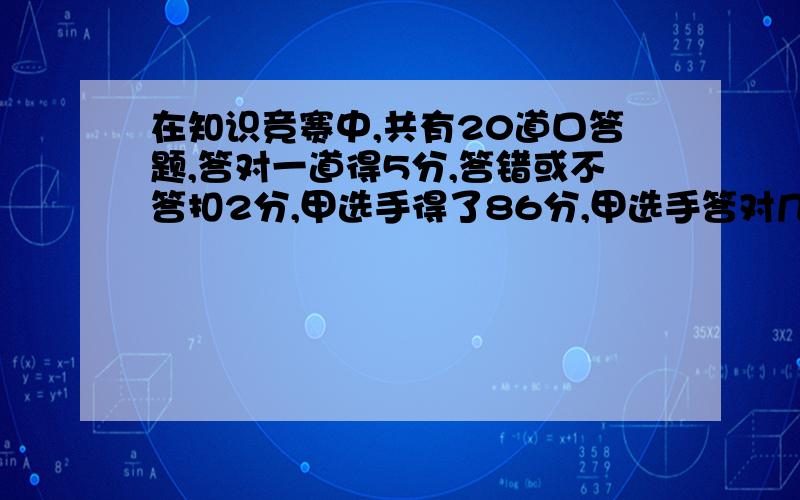 在知识竞赛中,共有20道口答题,答对一道得5分,答错或不答扣2分,甲选手得了86分,甲选手答对几道题?