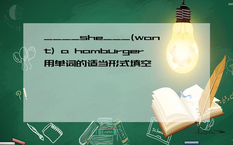 ____she___(want) a hamburger用单词的适当形式填空