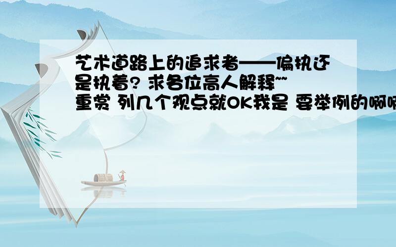 艺术道路上的追求者——偏执还是执着? 求各位高人解释~~重赏 列几个观点就OK我是 要举例的啊啊