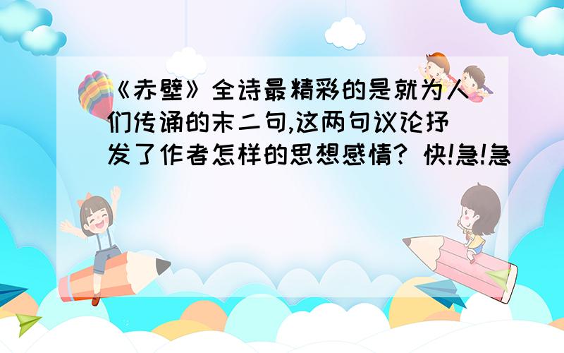 《赤壁》全诗最精彩的是就为人们传诵的末二句,这两句议论抒发了作者怎样的思想感情? 快!急!急