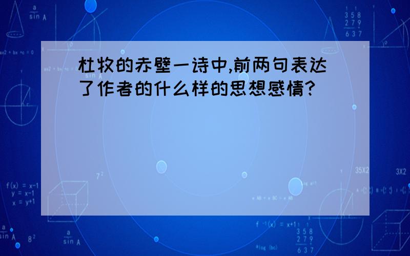 杜牧的赤壁一诗中,前两句表达了作者的什么样的思想感情?