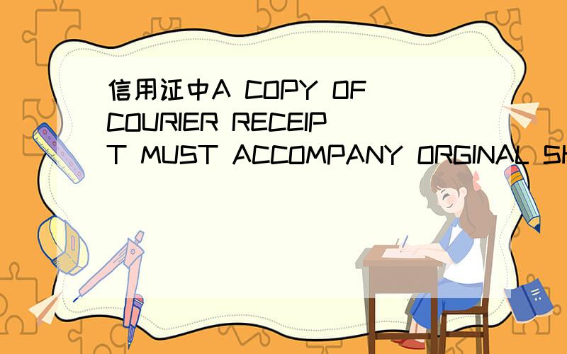 信用证中A COPY OF COURIER RECEIPT MUST ACCOMPANY ORGINAL SHIPPING DOCUMENTS.这个A COPY OF COURIER RECEIPT是不是指的是我们通常寄快递的时候,快递签收以后给我们的快递单中的一联?还有COURIER RECEIPT是不是属于SH