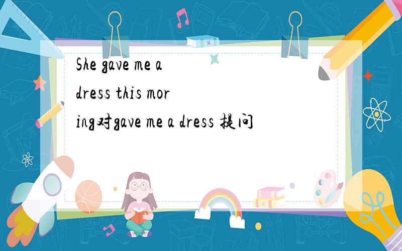 She gave me a dress this moring对gave me a dress 提问