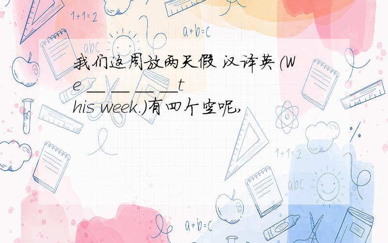 我们这周放两天假 汉译英（We __ __ __ __this week.)有四个空呢,