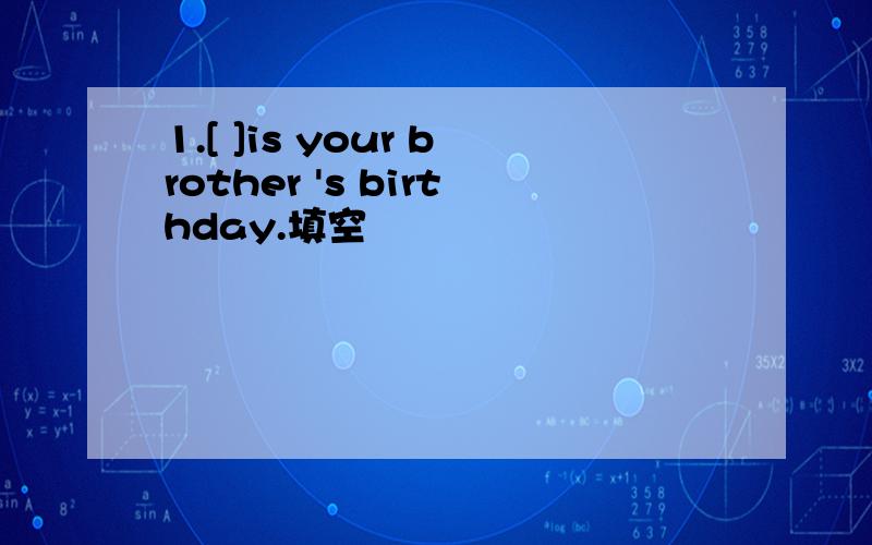 1.[ ]is your brother 's birthday.填空