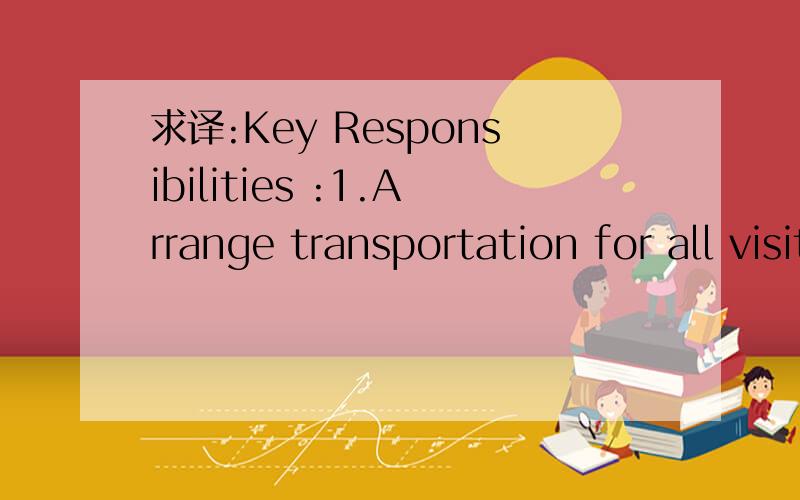 求译:Key Responsibilities :1.Arrange transportation for all visitors; 2.Keep regular maintena