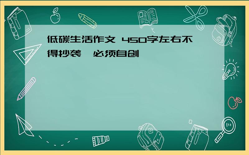 低碳生活作文 450字左右不得抄袭,必须自创