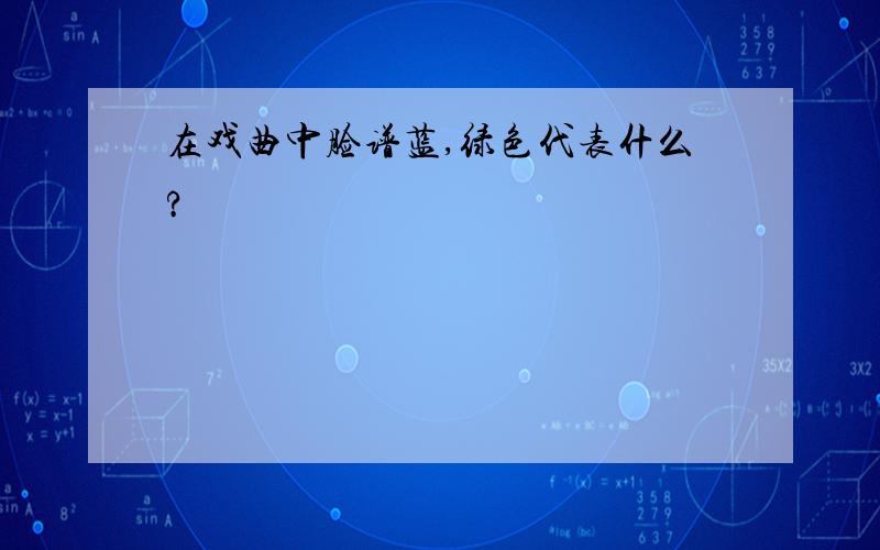 在戏曲中脸谱蓝,绿色代表什么?