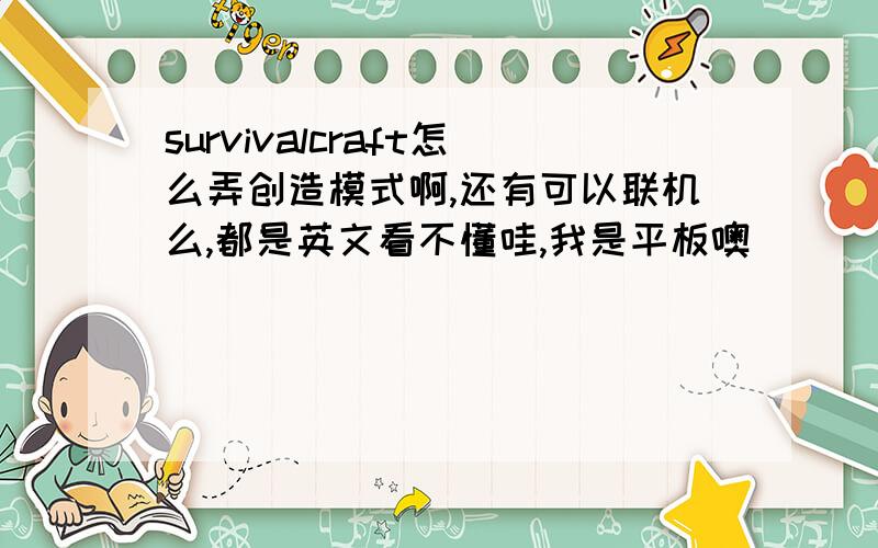 survivalcraft怎么弄创造模式啊,还有可以联机么,都是英文看不懂哇,我是平板噢