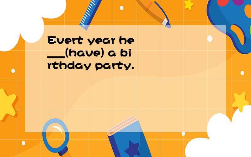 Evert year he ___(have) a birthday party.