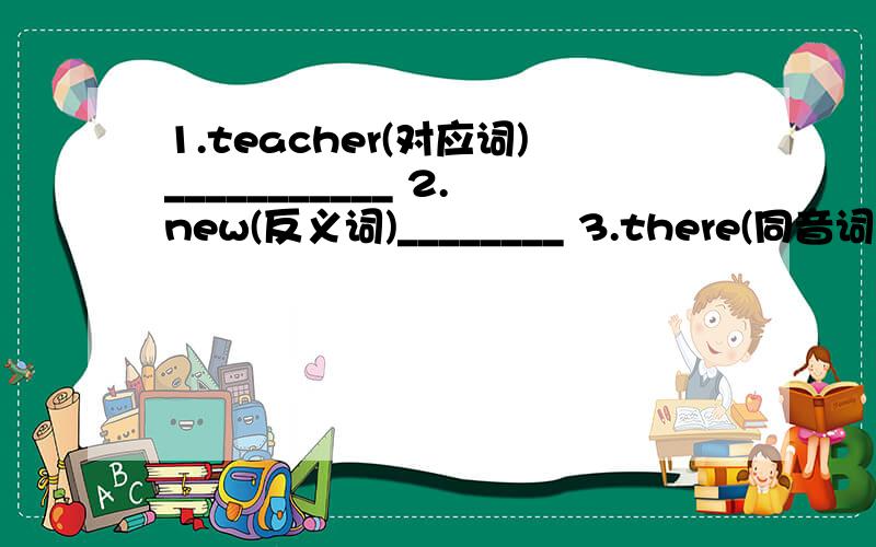 1.teacher(对应词)___________ 2.new(反义词)________ 3.there(同音词)____________ 4.same(反义词)用所给词的适当形式完成下列各句1.There _________( be ) some orange juice in the glass .2.Jim _________ （ not go ）to school on S