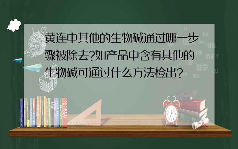 黄连中其他的生物碱通过哪一步骤被除去?如产品中含有其他的生物碱可通过什么方法检出?