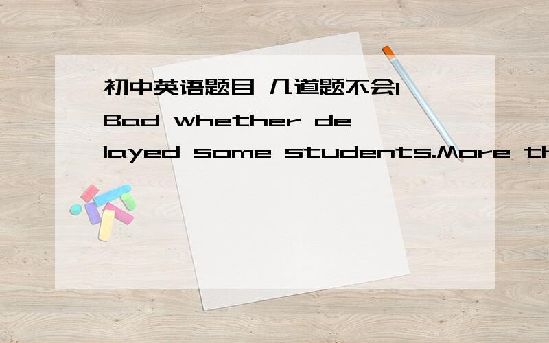 初中英语题目 几道题不会1 Bad whether delayed some students.More than one girl___ late for class this morning.A are  B is   C was    D were  (C)2On the way back home from the ball, she suddenly found her necklace____.A missed       B losing