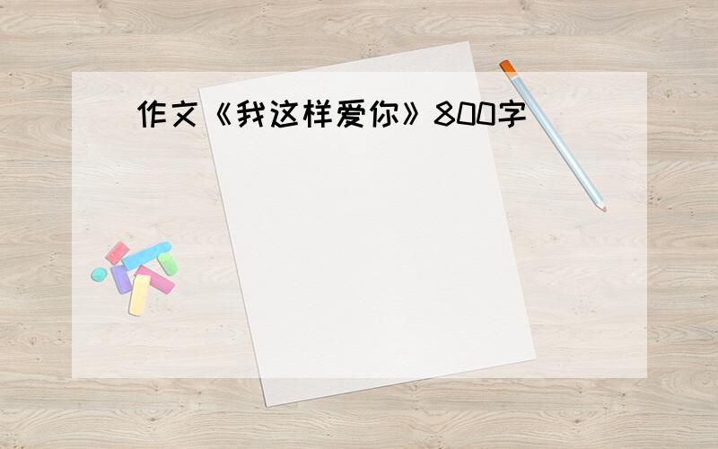 作文《我这样爱你》800字