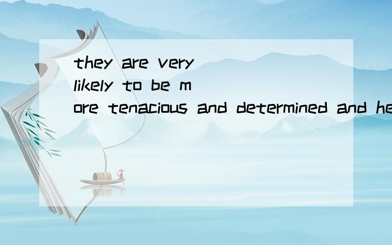 they are very likely to be more tenacious and determined and hence more successful than their urban counterparts in later careers.怎么翻译