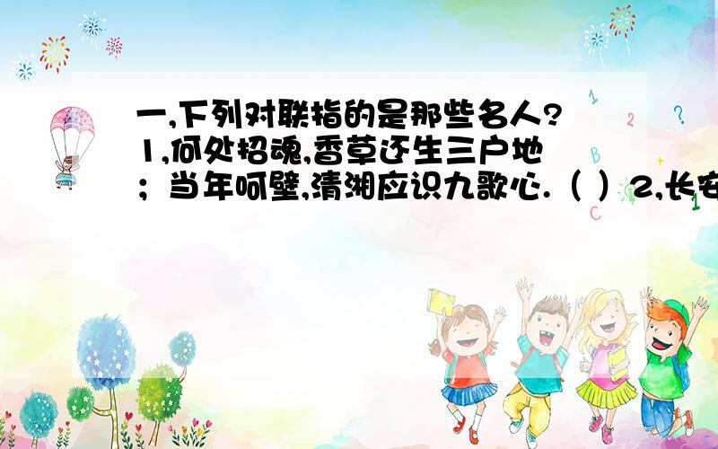 一,下列对联指的是那些名人?1,何处招魂,香草还生三户地；当年呵壁,清湘应识九歌心.（ ）2,长安市上酒家眠,醉后敢将天子敖；采石矶头明月好,当年犹说谪仙归3,铁板铜琶,继东坡高唱大江东