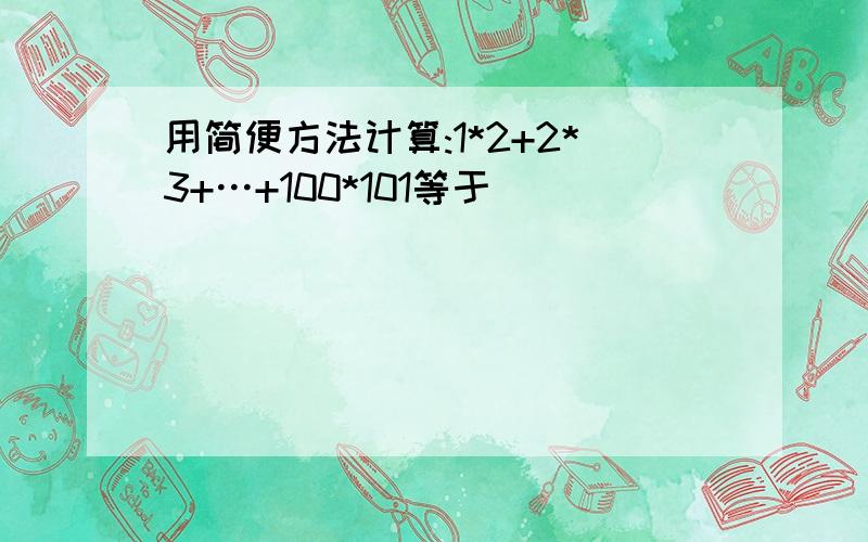 用简便方法计算:1*2+2*3+…+100*101等于