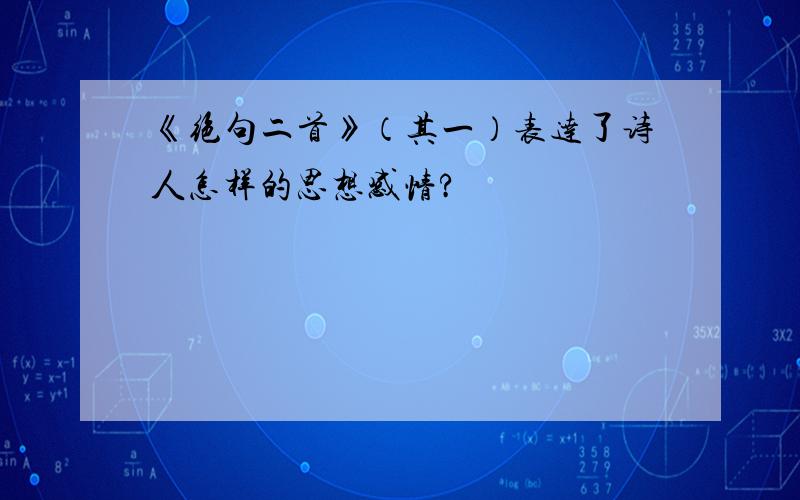 《绝句二首》（其一）表达了诗人怎样的思想感情?