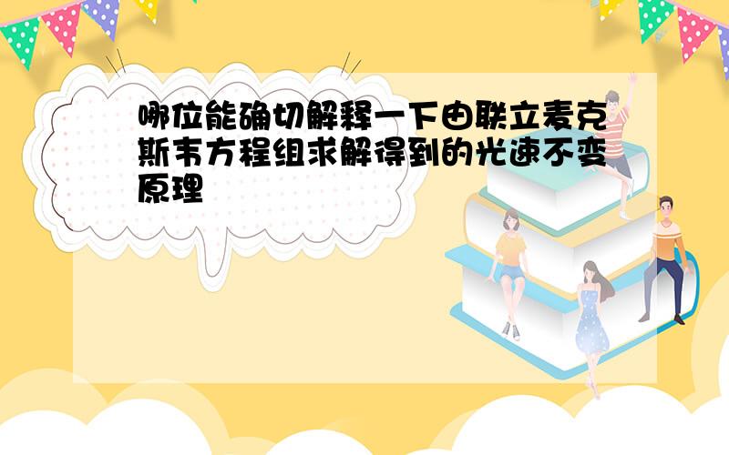 哪位能确切解释一下由联立麦克斯韦方程组求解得到的光速不变原理