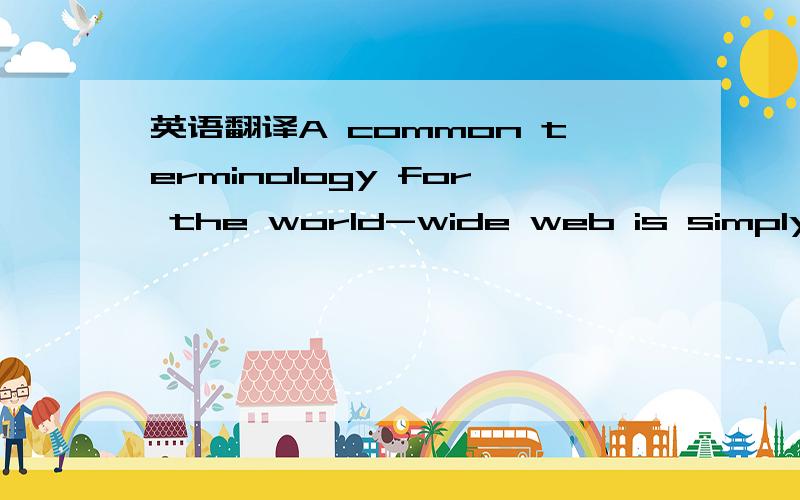 英语翻译A common terminology for the world-wide web is simply 