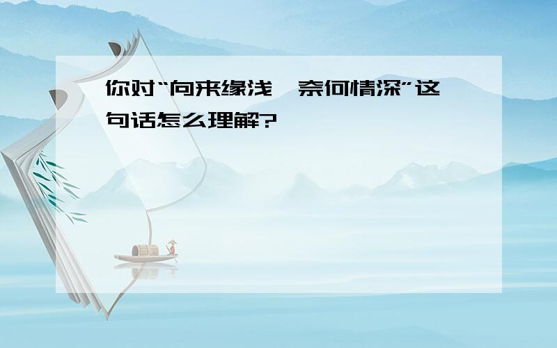 你对“向来缘浅,奈何情深”这句话怎么理解?