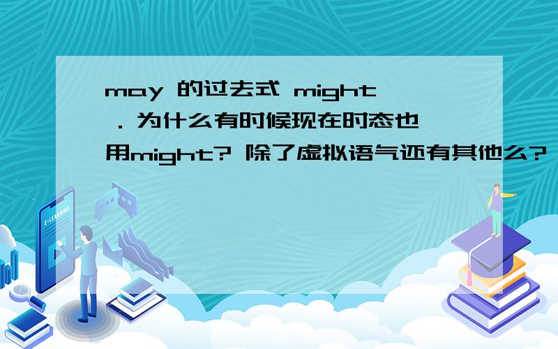 may 的过去式 might . 为什么有时候现在时态也用might? 除了虚拟语气还有其他么?