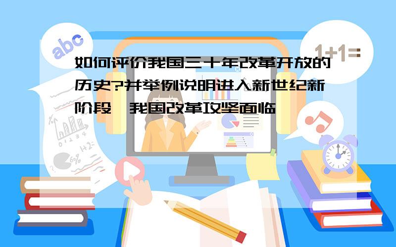 如何评价我国三十年改革开放的历史?并举例说明进入新世纪新阶段,我国改革攻坚面临