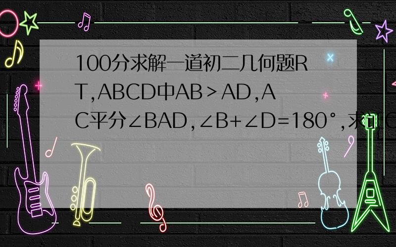 100分求解一道初二几何题RT,ABCD中AB＞AD,AC平分∠BAD,∠B+∠D=180°,求证CD=CB