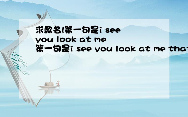 求歌名!第一句是i see you look at me第一句是i see you look at me that i got  what you need.是舞曲 爵士的  女声的谢谢了.不是do something我提供的歌词就是第一句.