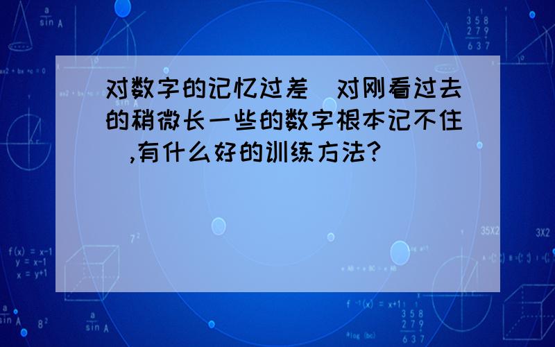 对数字的记忆过差（对刚看过去的稍微长一些的数字根本记不住）,有什么好的训练方法?