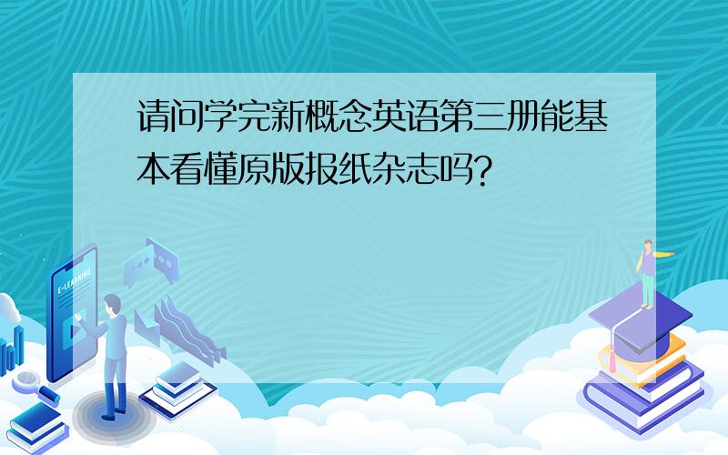 请问学完新概念英语第三册能基本看懂原版报纸杂志吗?