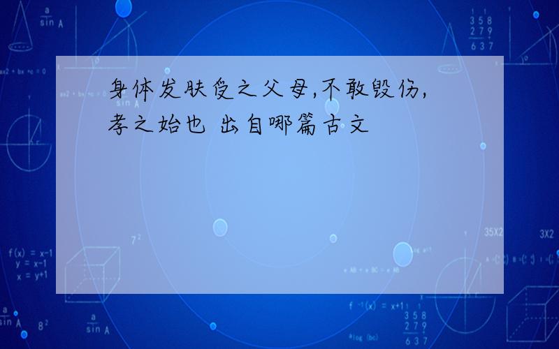 身体发肤受之父母,不敢毁伤,孝之始也 出自哪篇古文