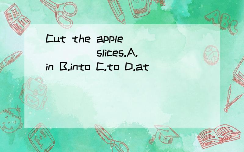 Cut the apple ____ slices.A.in B.into C.to D.at