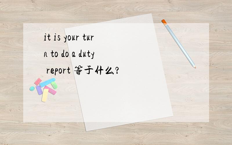 it is your turn to do a duty report 等于什么?