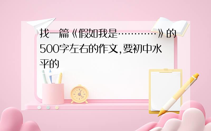 找一篇《假如我是…………》的500字左右的作文,要初中水平的