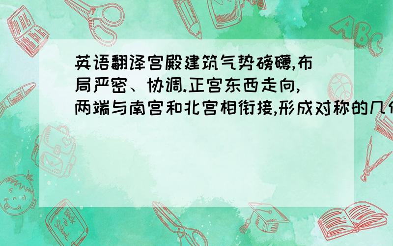 英语翻译宫殿建筑气势磅礴,布局严密、协调.正宫东西走向,两端与南宫和北宫相衔接,形成对称的几何图案.