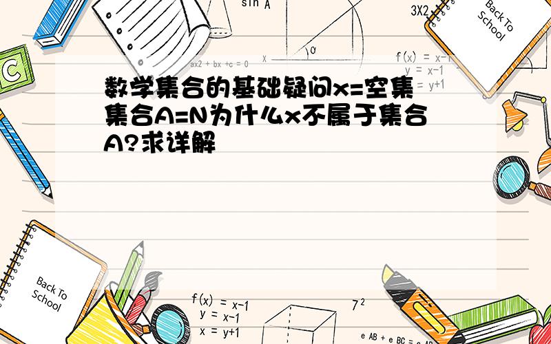 数学集合的基础疑问x=空集 集合A=N为什么x不属于集合A?求详解