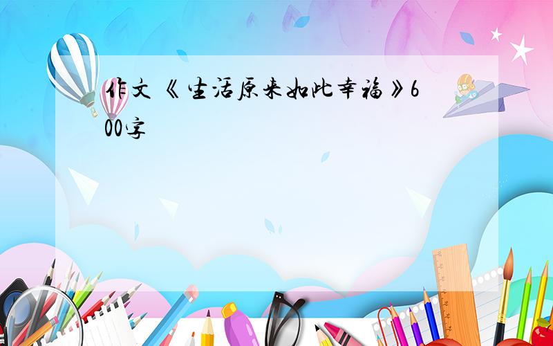 作文 《生活原来如此幸福》600字