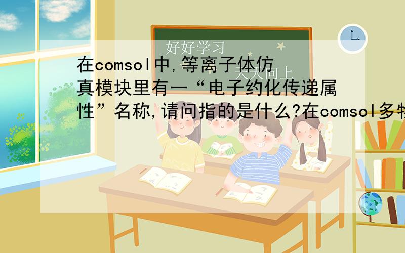 在comsol中,等离子体仿真模块里有一“电子约化传递属性”名称,请问指的是什么?在comsol多物理场仿真软件中,等离子体仿真模块里有一“电子约化传递属性”名称,请问指的是什么?