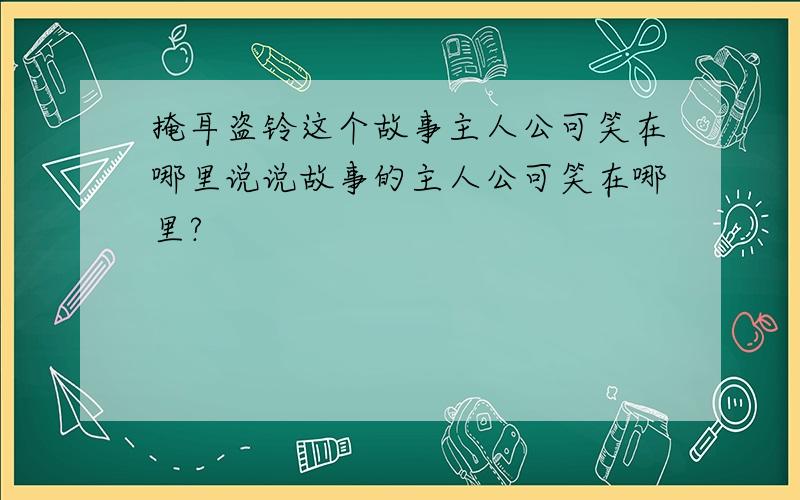 掩耳盗铃这个故事主人公可笑在哪里说说故事的主人公可笑在哪里?