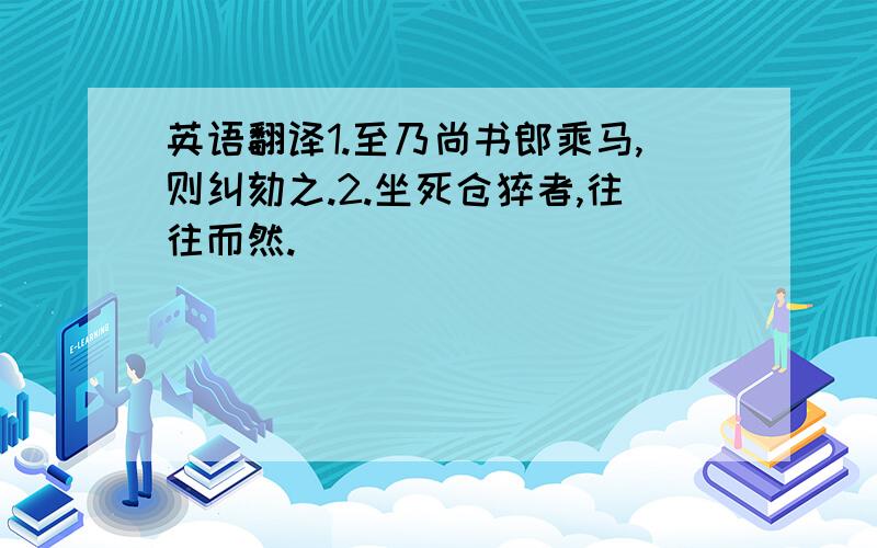 英语翻译1.至乃尚书郎乘马,则纠劾之.2.坐死仓猝者,往往而然.