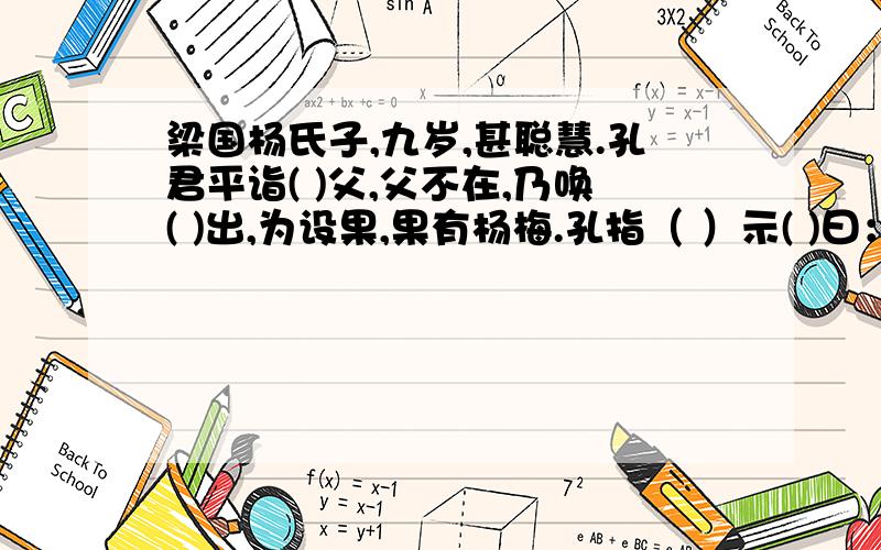 梁国杨氏子,九岁,甚聪慧.孔君平诣( )父,父不在,乃唤( )出,为设果,果有杨梅.孔指（ ）示( )曰：“