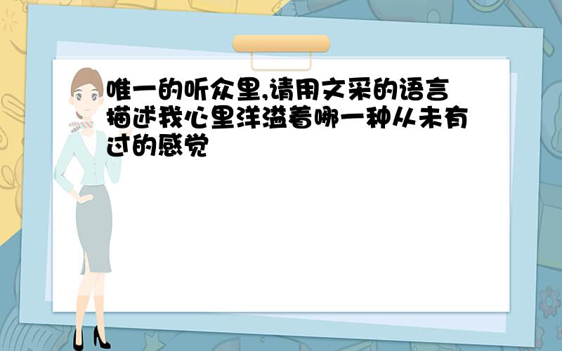 唯一的听众里,请用文采的语言描述我心里洋溢着哪一种从未有过的感觉