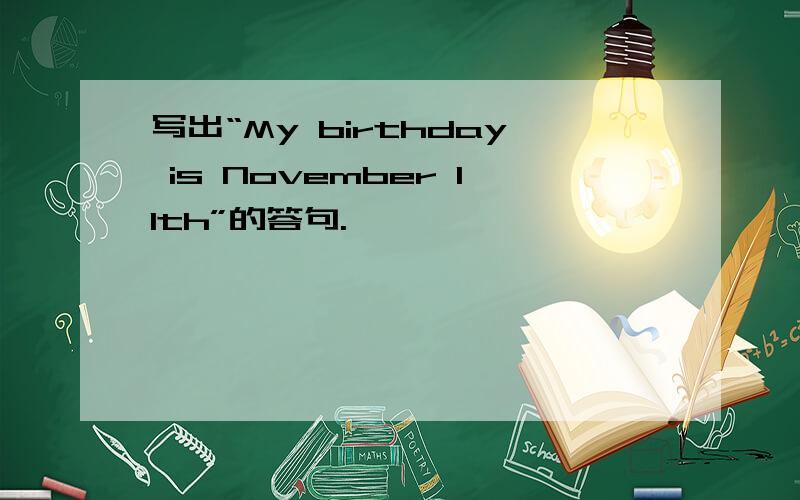 写出“My birthday is November 11th”的答句.